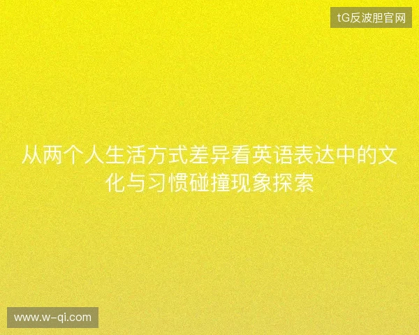 从两个人生活方式差异看英语表达中的文化与习惯碰撞现象探索